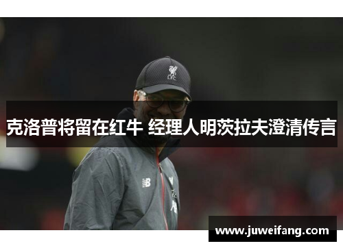克洛普将留在红牛 经理人明茨拉夫澄清传言
